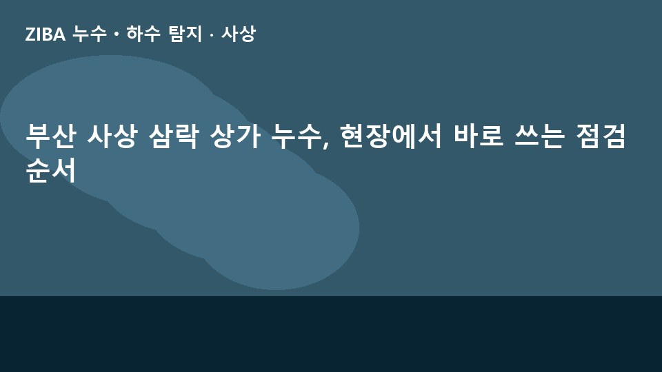 부산 사상 삼락 상가 누수, 현장에서 바로 쓰는 점검 순서