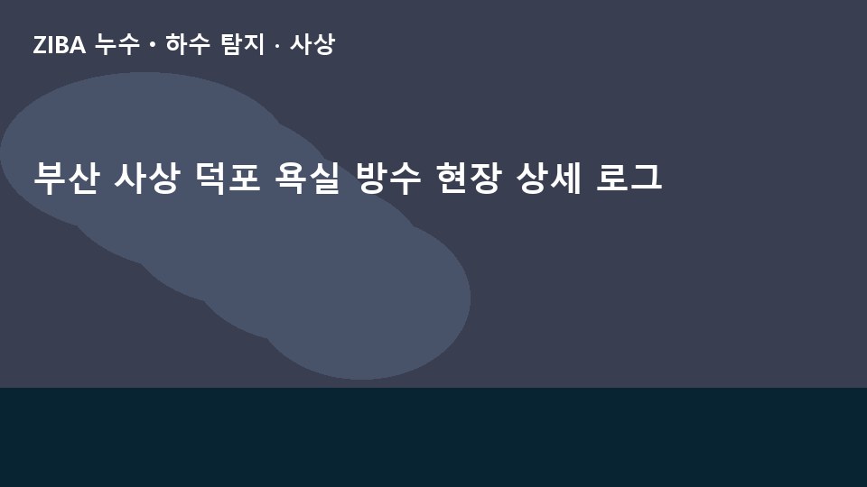 부산 사상 덕포 욕실 방수 현장 상세 로그