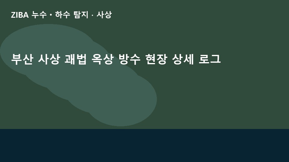 부산 사상 괘법 옥상 방수 현장 상세 로그