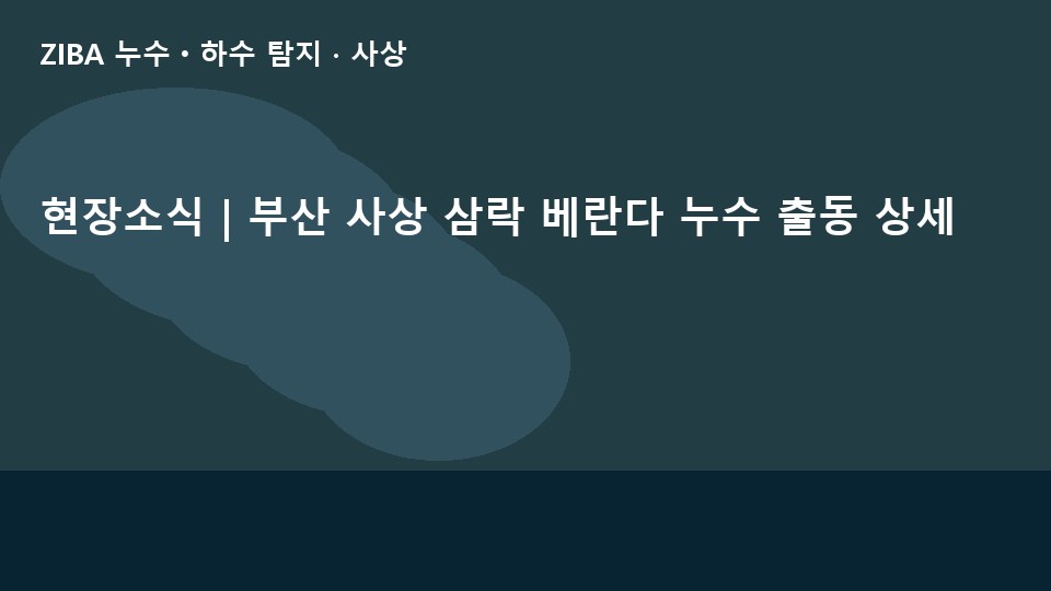 현장소식 | 부산 사상 삼락 베란다 누수 출동 상세